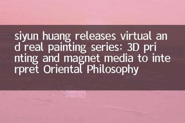 Siyun Huangが仮想および本物の絵画シリーズをリリースします：3D印刷とマグネットメディアは、オリエンタル哲学を解釈します