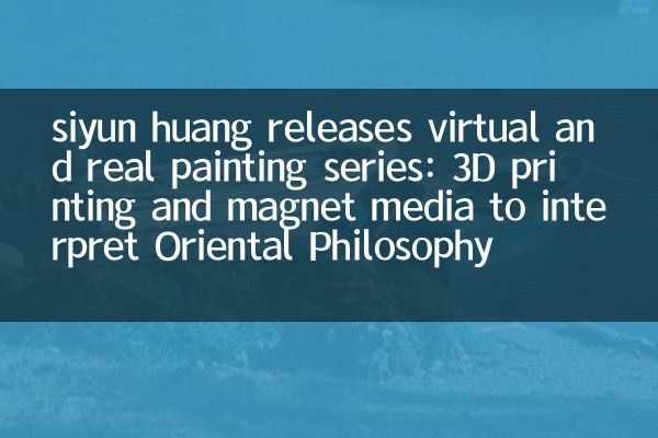 Siyun Huangが仮想および本物の絵画シリーズをリリースします：3D印刷とマグネットメディアは、オリエンタル哲学を解釈します